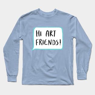 Hi Art Friends! Long Sleeve T-Shirt